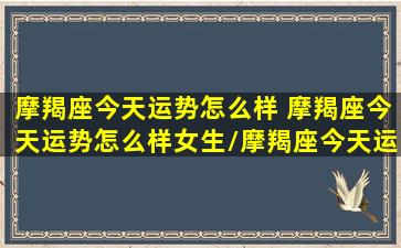 摩羯座今天运势怎么样 摩羯座今天运势怎么样女生/摩羯座今天运势怎么样 摩羯座今天运势怎么样女生-我的网站